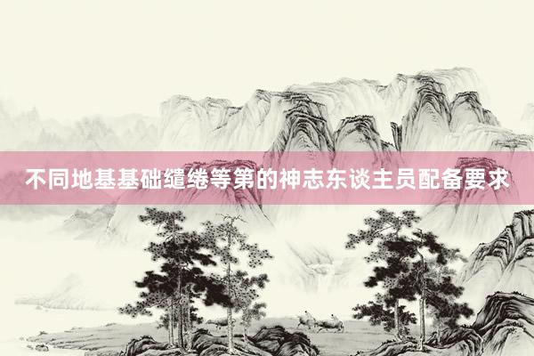 不同地基基础缱绻等第的神志东谈主员配备要求