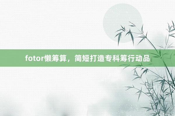 fotor懒筹算，简短打造专科筹行动品